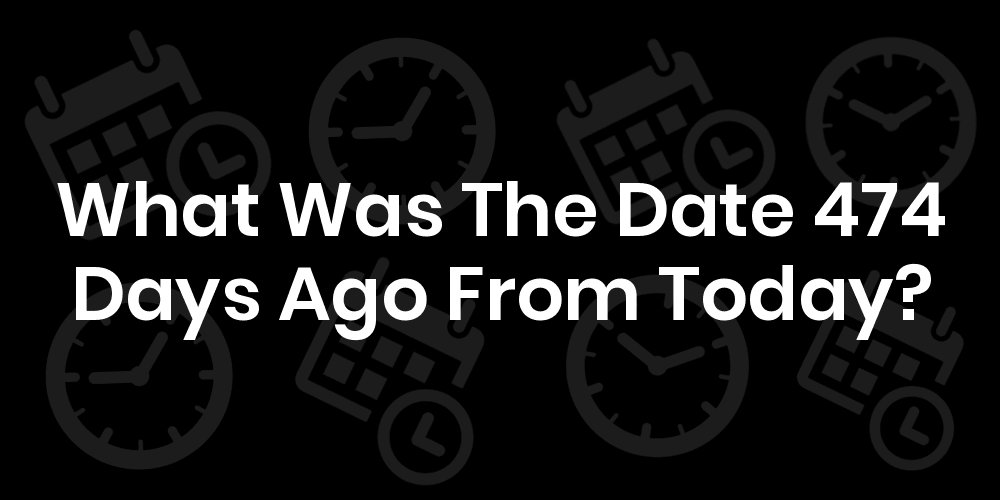 What Was The Date 474 Days Ago From Today? DateTimeGo