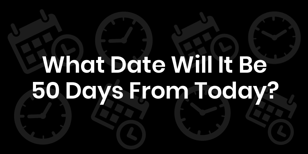 What Date Will It Be 50 Days From Today? DateTimeGo