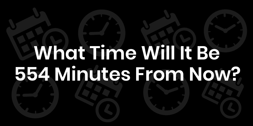 What Time Will It Be 554 Minutes From Now? DateTimeGo