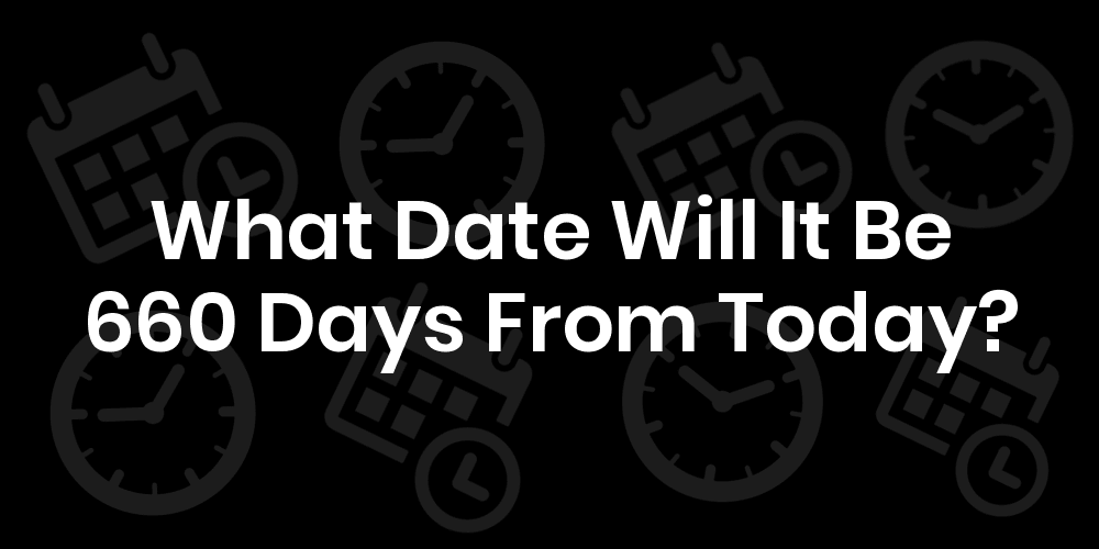 What Date Will It Be 660 Days From Today? DateTimeGo