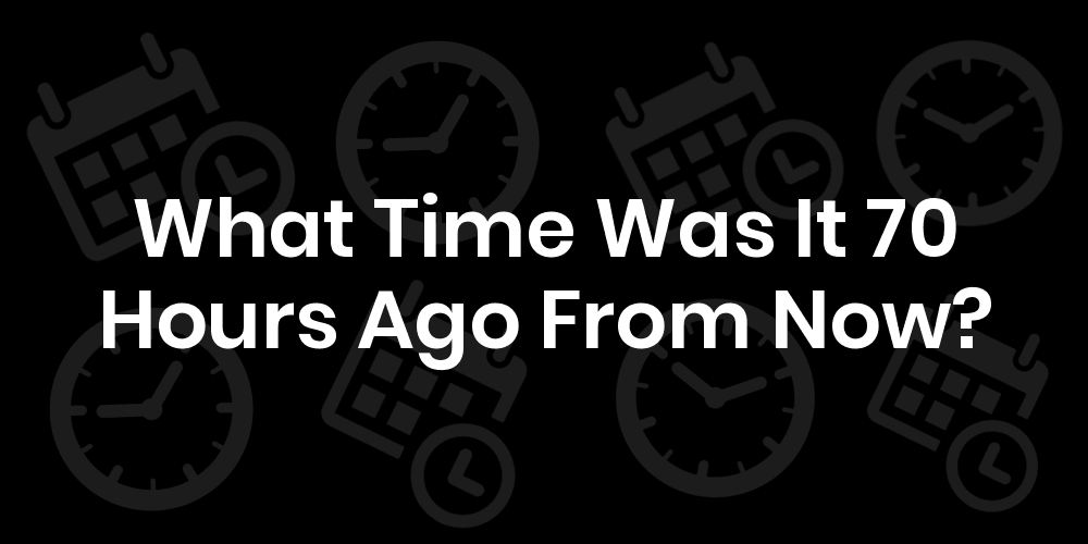 What Time Was 70 Hours Ago From Now? - DateTimeGo