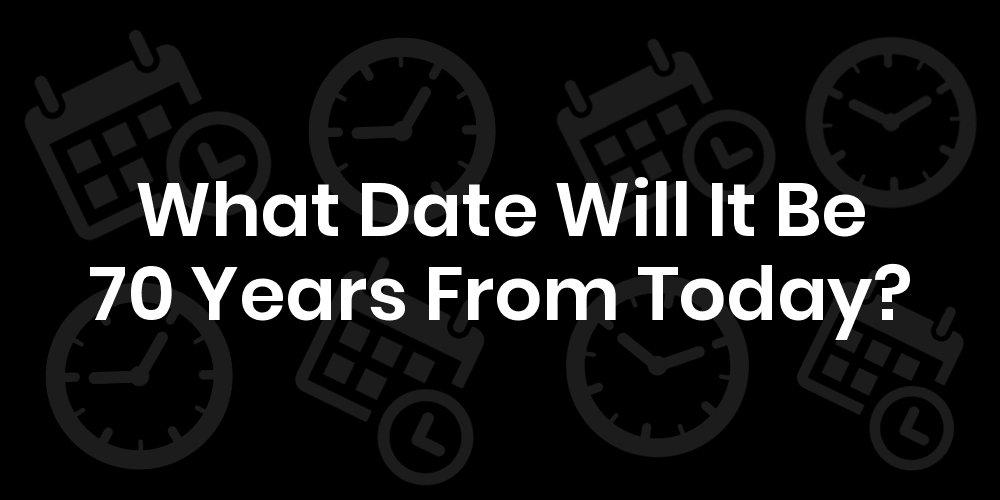 What Date Will It Be 70 Years From Today? DateTimeGo