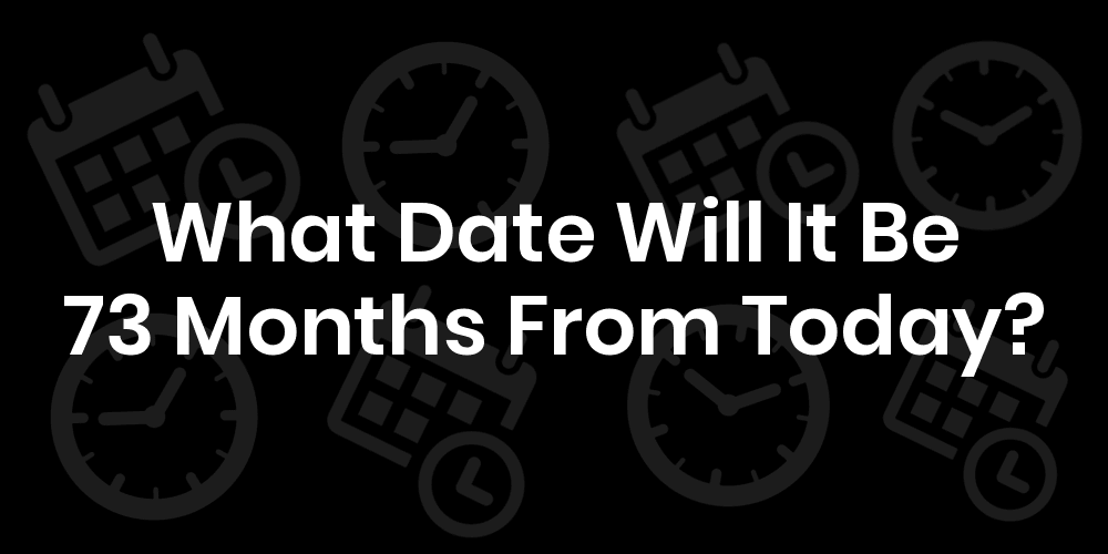 What Date Will It Be 73 Months From Today? DateTimeGo