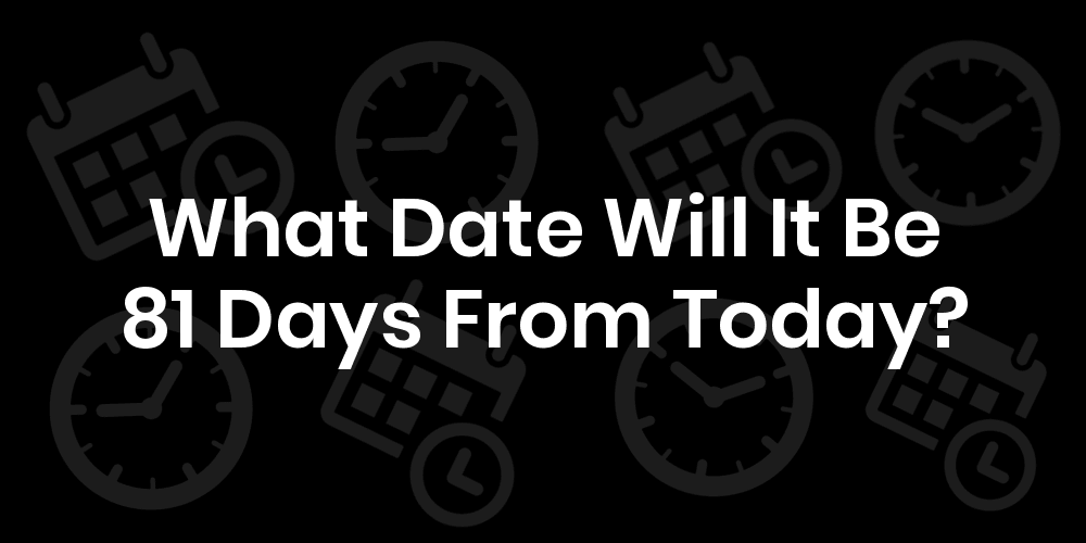 What Date Will It Be 81 Days From Today? DateTimeGo