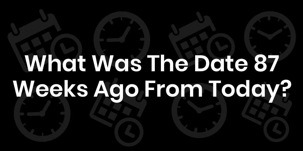 What Was The Date 87 Weeks Ago From Today? DateTimeGo