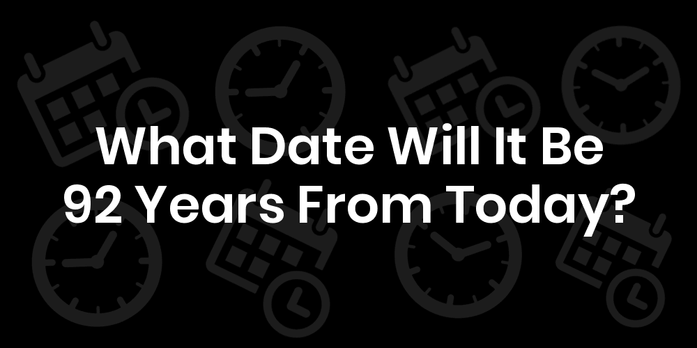 What Date Will It Be 92 Years From Today? DateTimeGo