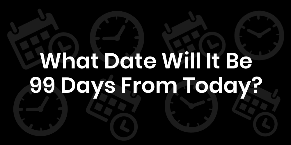 What Date Will It Be 99 Days From Today? DateTimeGo