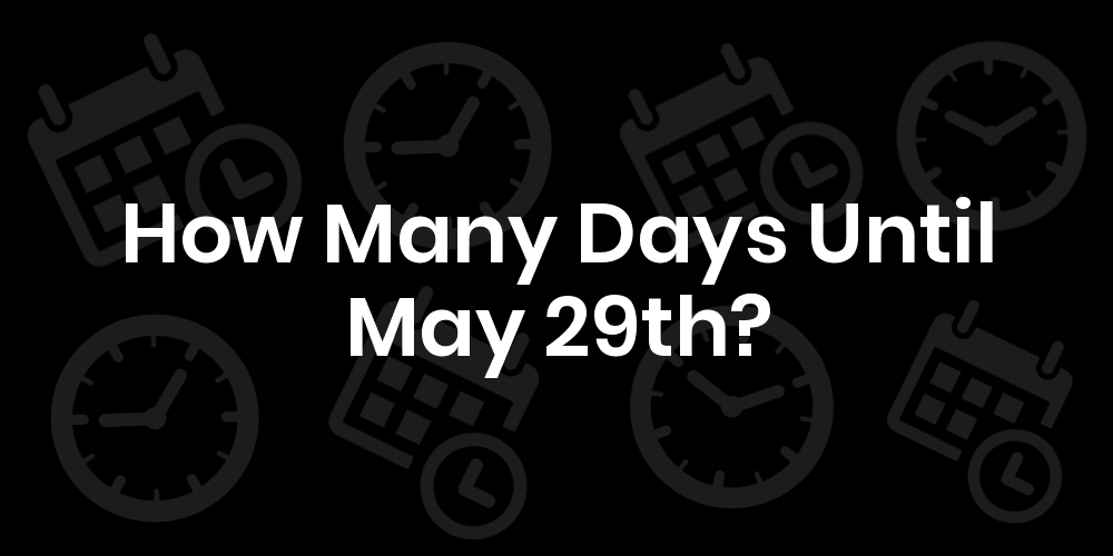 How Many Days Until May 29? - DateTimeGo