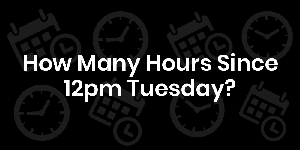 How Many Hours Since Tuesday At 12pm? DateTimeGo