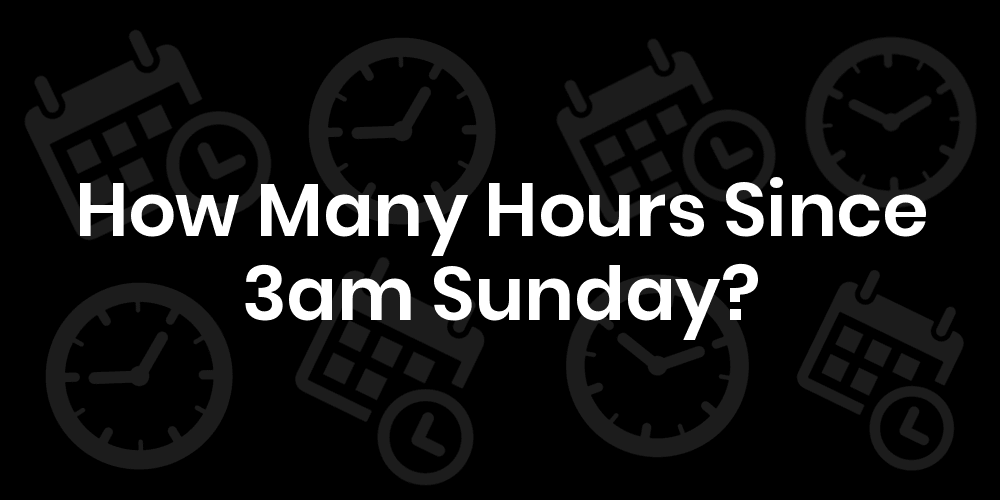 How Many Hours Since Sunday At 3am? DateTimeGo