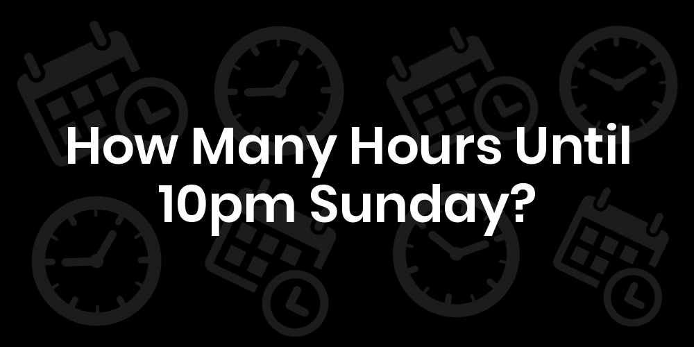 How Many Hours Until Sunday At 10pm? DateTimeGo