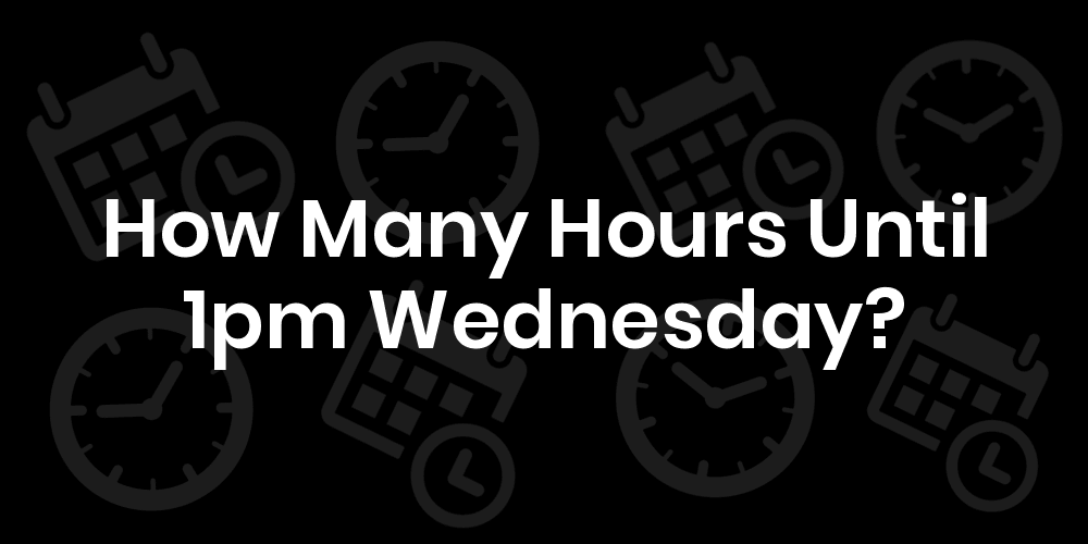 How Many Hours Until Wednesday At 1pm? DateTimeGo