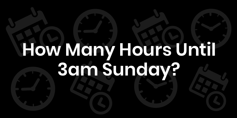 How Many Hours Until Sunday At 3am? DateTimeGo