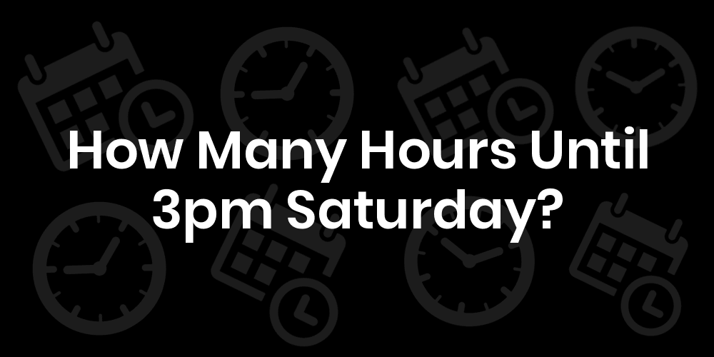 How Many Hours Until Saturday At 3pm? - DateTimeGo