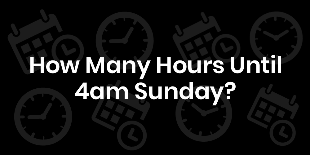 How Many Hours Until Sunday At 4am? DateTimeGo
