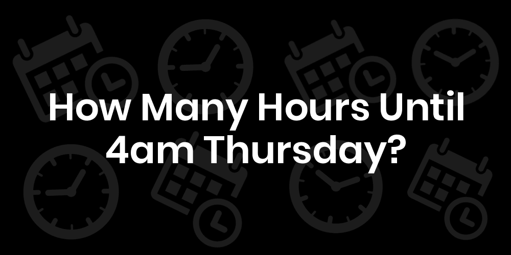 How Many Hours Until Thursday At 4am? DateTimeGo