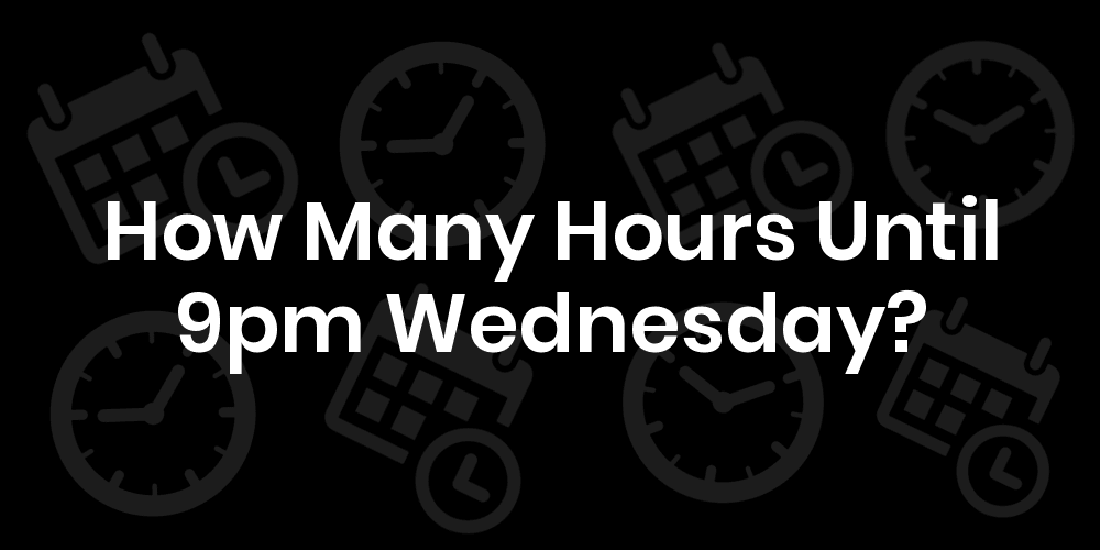 How Many Hours Until Wednesday At 9pm? DateTimeGo