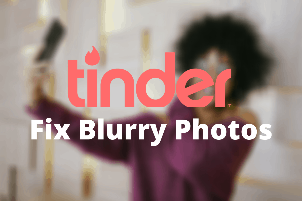 Why Are My Tinder Photos Blurry? Tinder Photo Guide Dating App World