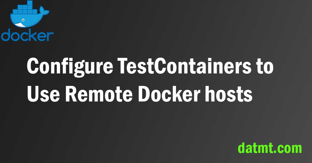 Configure TestContainers to Use Remote Docker hosts datmt
