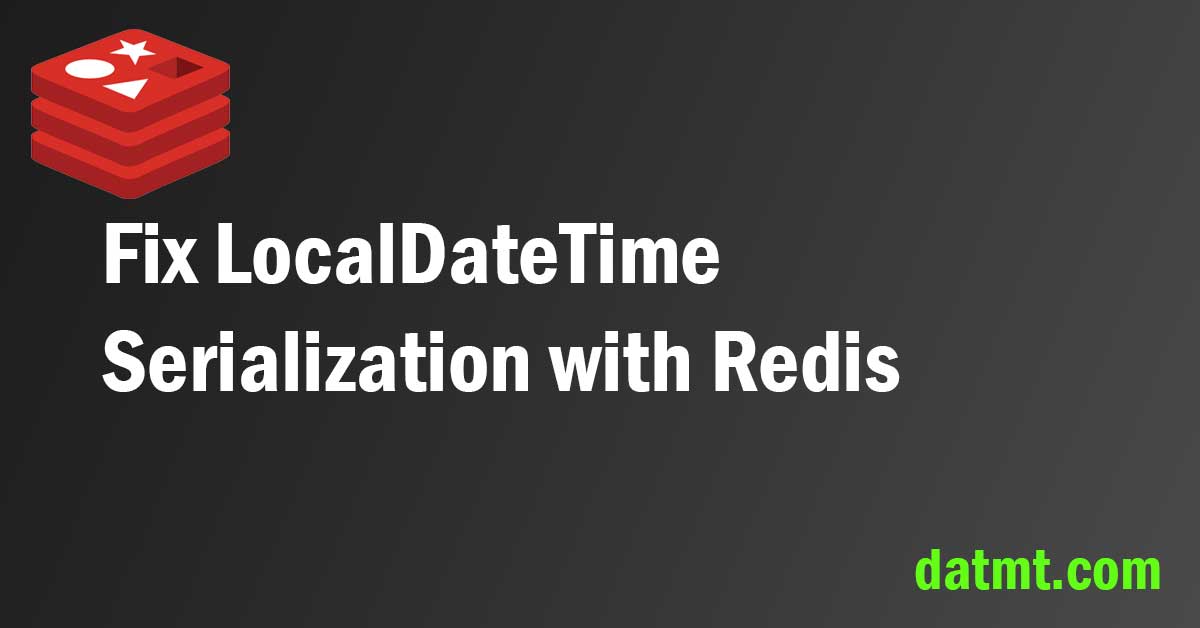 Fix LocalDateTime Serialization with Redis & Spring Boot Cache datmt