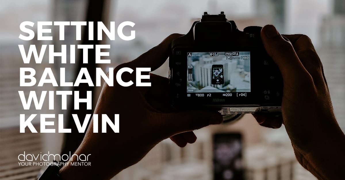 Setting White Balance with Kelvin David Molnar Your Photography Mentor