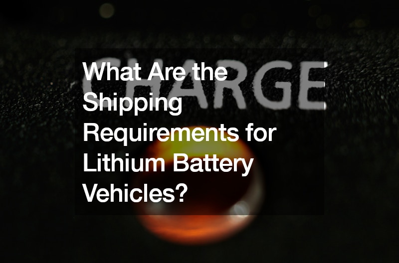 What Are the Shipping Requirements for Lithium Battery Vehicles The