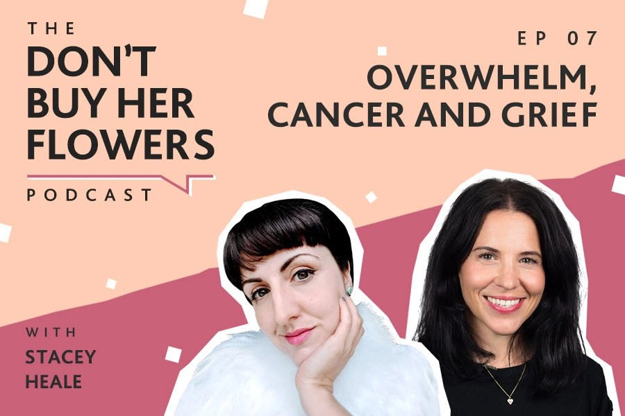 THE DON'T BUY HER FLOWERS PODCAST Ep 7. Overwhelm, Cancer and Grief