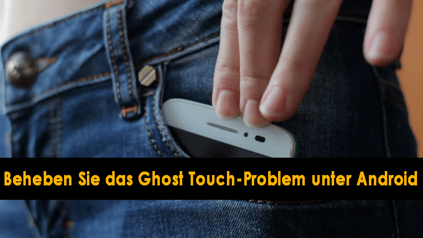 So beheben Sie das Ghost TouchProblem unter Android [6 Methoden]