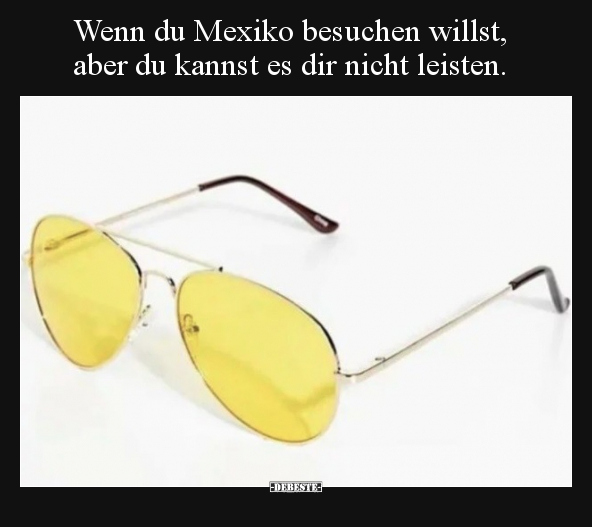 Wenn du Mexiko besuchen willst, aber du kannst es dir.. Lustige Bilder, Sprüche, Witze, echt