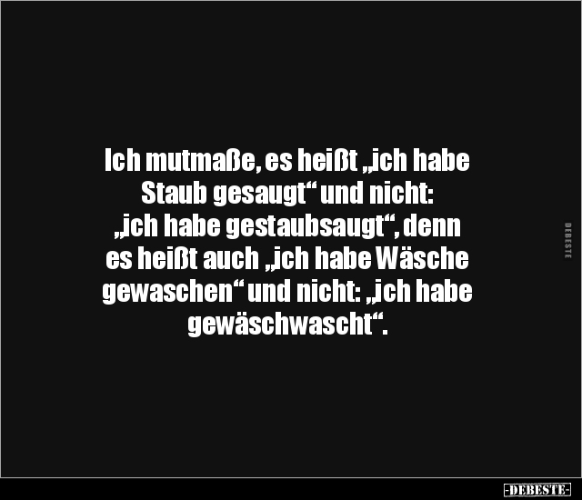 Ich mutmaße, es heißt "ich habe Staub gesaugt" und nicht.. Lustige