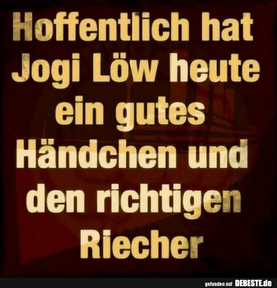 Hoffentlich hat Jogi Löw heute ein gutes.. Lustige Bilder, Sprüche
