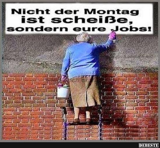 Nicht der Montag ist scheiße.. Lustige Bilder, Sprüche, Witze, echt