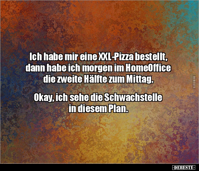 Ich habe mir eine XXLPizza bestellt, dann habe ich Lustige