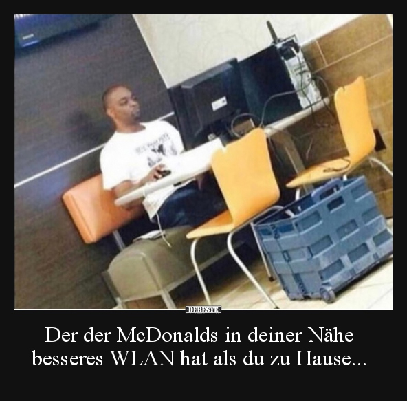 Der der McDonalds in deiner Nähe besseres WLAN hat als du.. Lustige