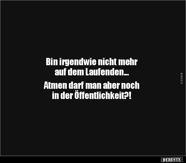 Bin irgendwie nicht mehr auf dem Laufenden... Atmen darf man aber noch