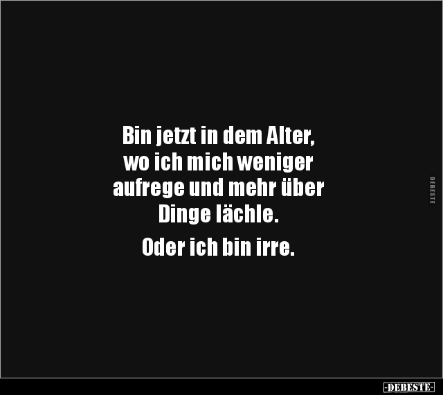 Bin jetzt in dem Alter, wo ich mich weniger aufrege und mehr über Dinge