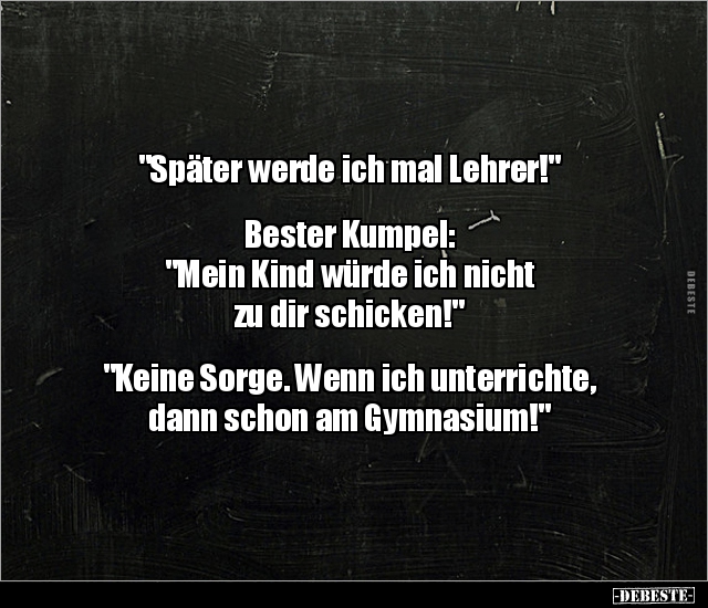 "Später werde ich mal Lehrer!" Bester Kumpel "Mein Kind.." Lustige