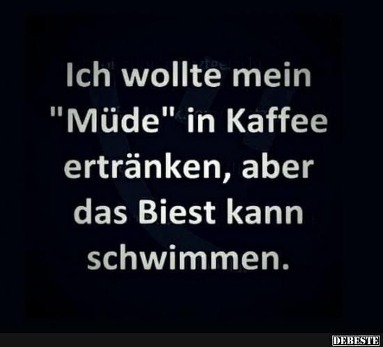 Ich wollte mein 'Müde' in Kaffee ertränken.. Lustige Bilder, Sprüche, Witze, echt lustig
