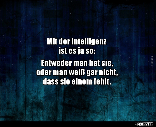 Mit der Intelligenz ist es ja so Entweder man hat.. Lustige Bilder