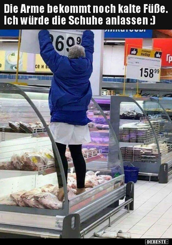 Die Arme bekommt noch kalte Füße. Ich würde die Schuhe.. Lustige