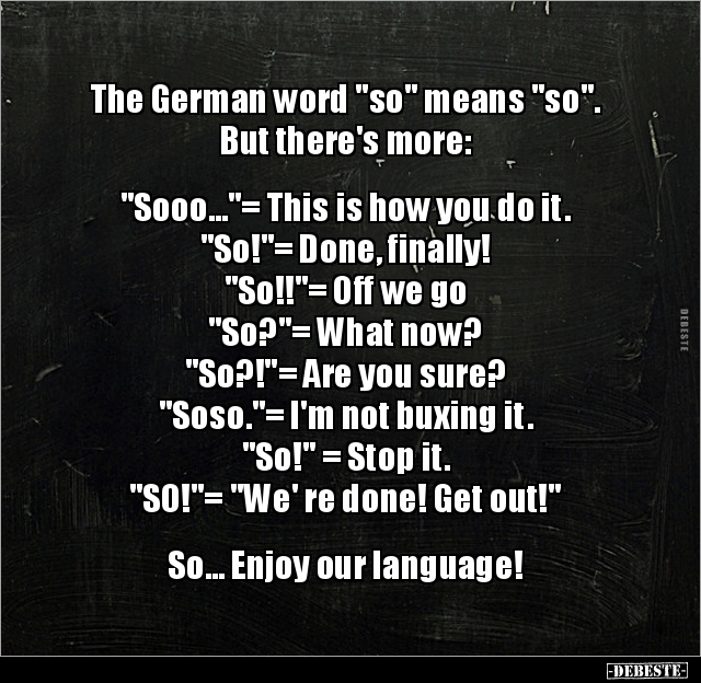 The German word so means so . But there's DEBESTE.de