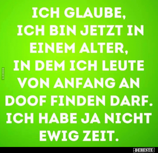 Ich glaube, ich bin jetzt in einem Alter, in dem ich Leute von Anfang