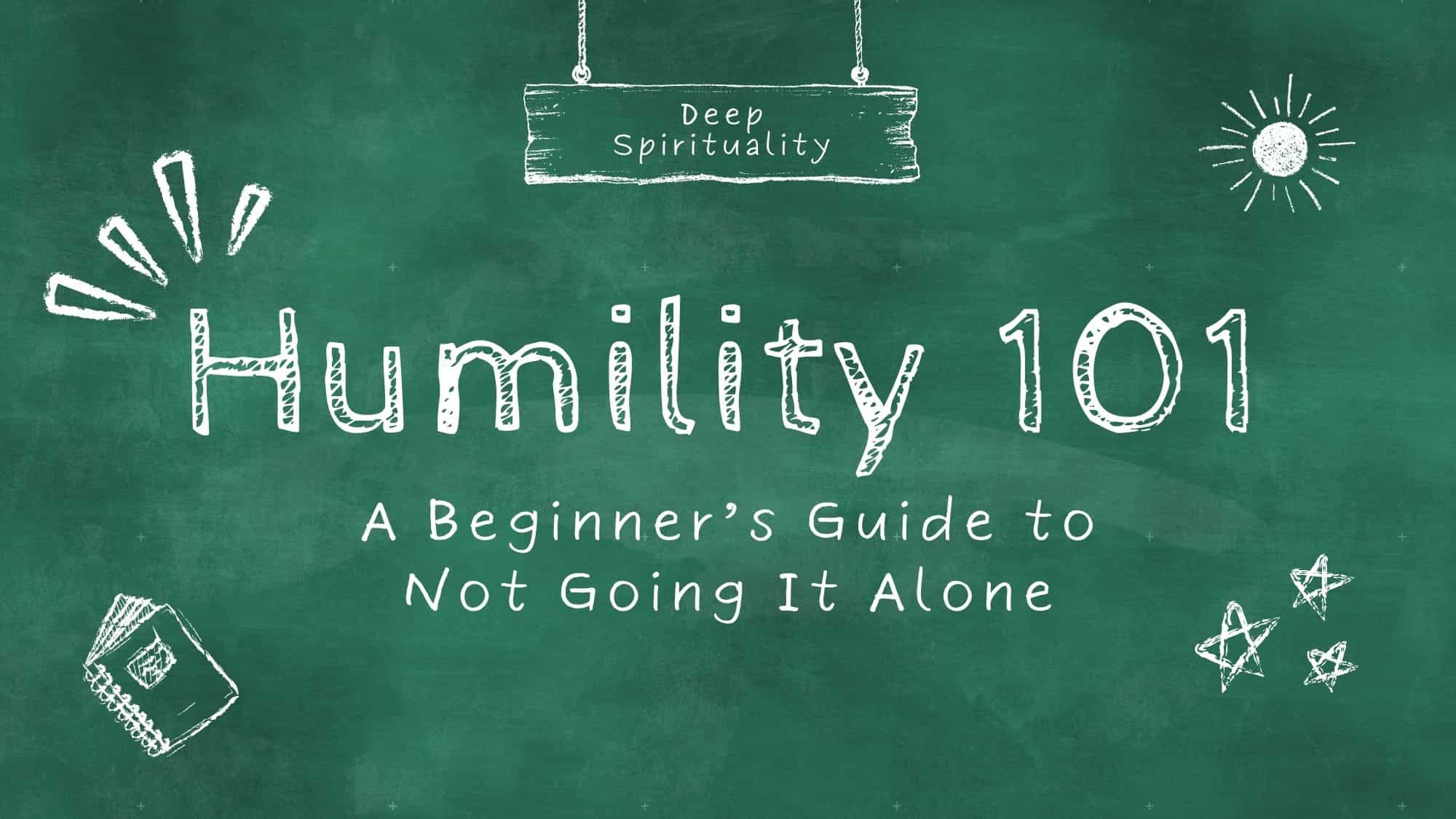Humility 101 A Beginner’s Guide to Not Going It Alone