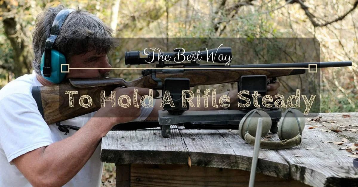How To Hold A Rifle Steady The Best Way To Hold A Rifle Steady