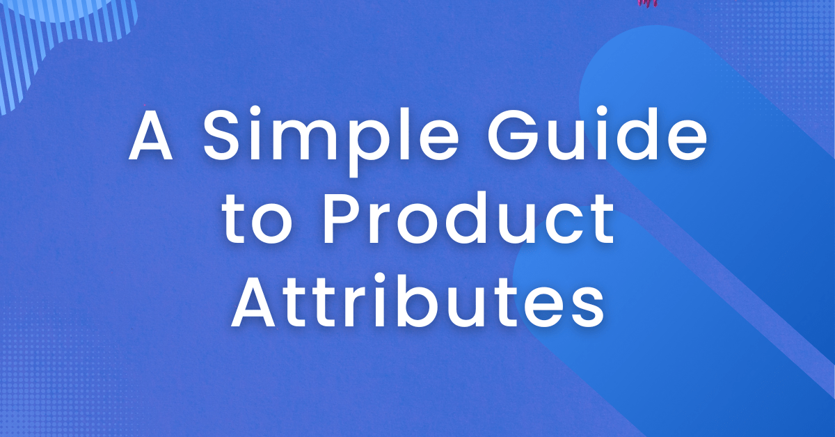A Simple Guide to Product Attributes (+ types and examples)