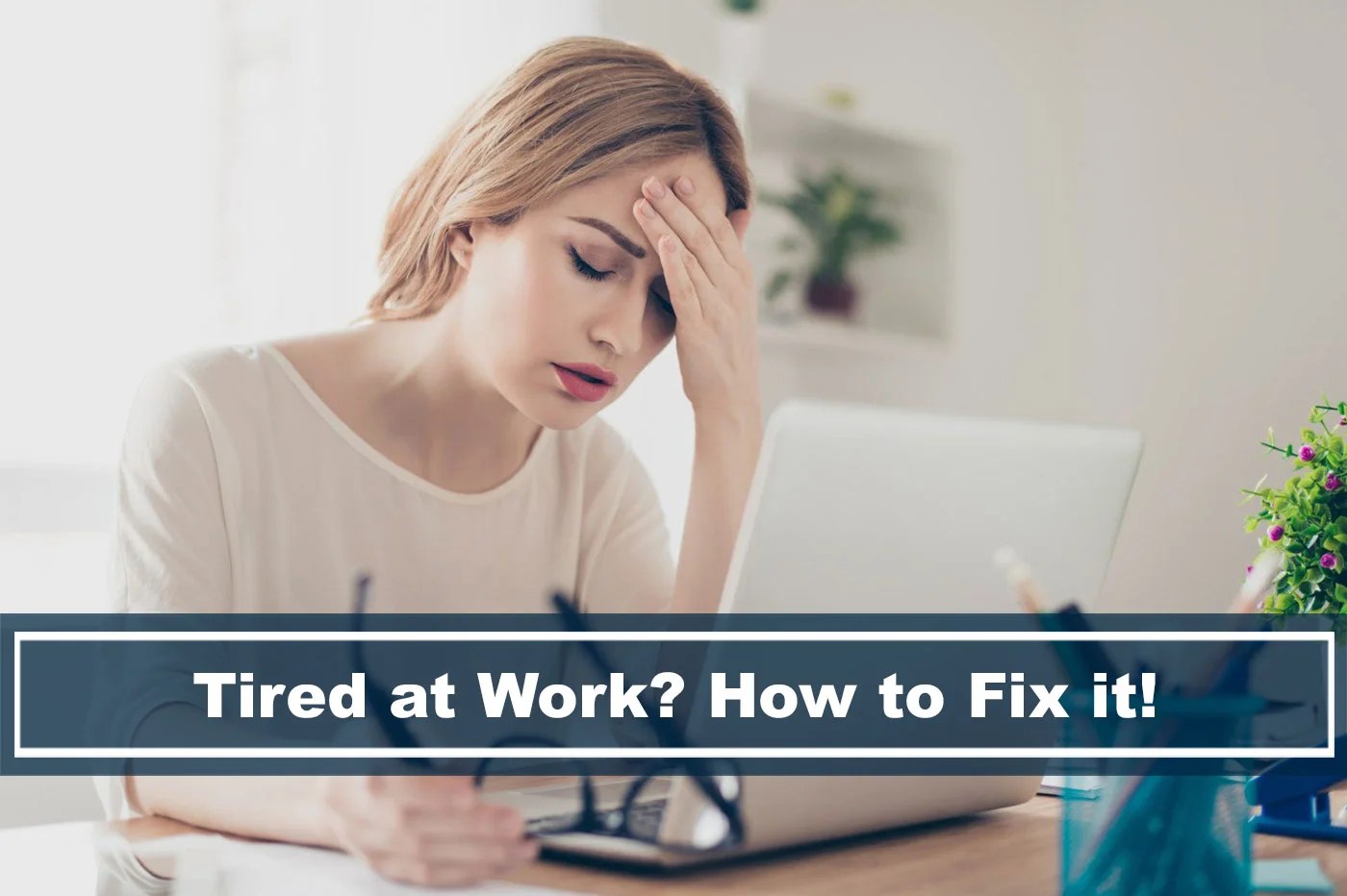 Tired at Work? What's Causing It and How To Fix It