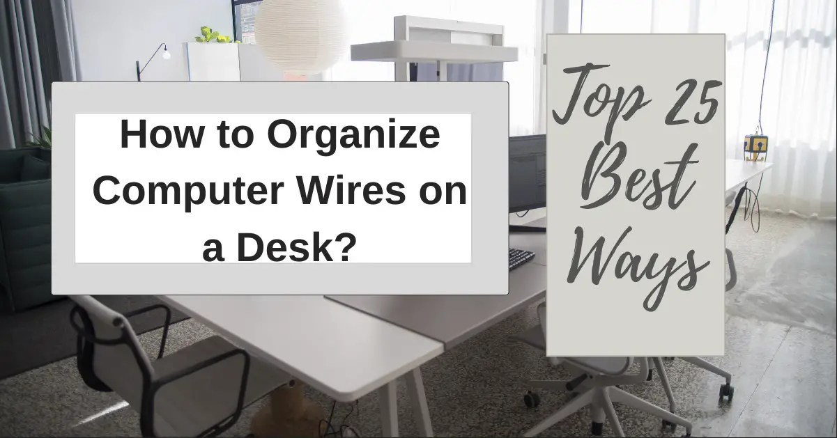 How To Organize Computer Wires On A Desk? Top 25 Best Ways