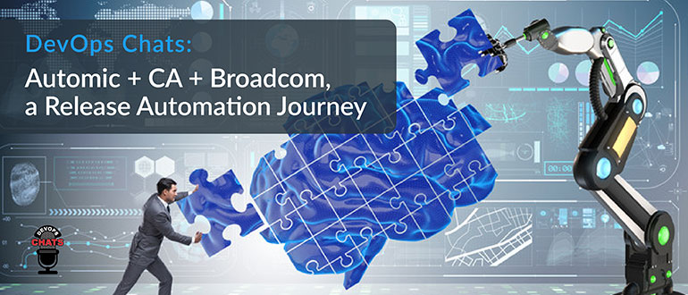 Devops Chats Automic Ca Broadcom A Release Automation Journey Devops Com