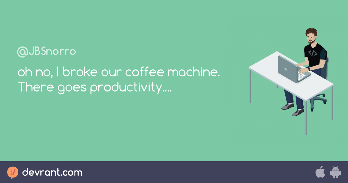 oh no, I broke our coffee machine. There goes productivity.... devRant