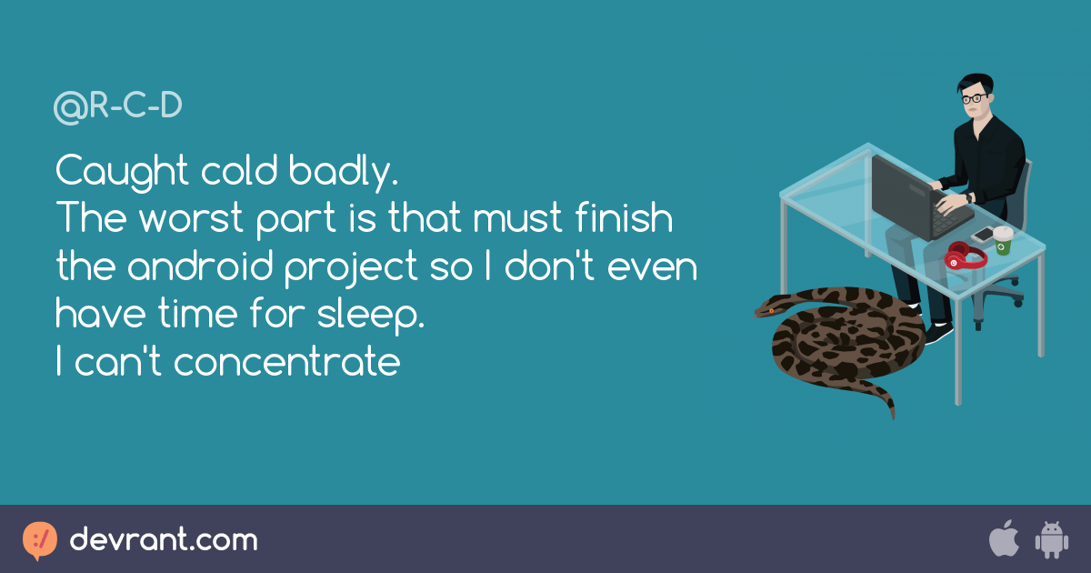 Caught cold badly. The worst part is that must finish the android